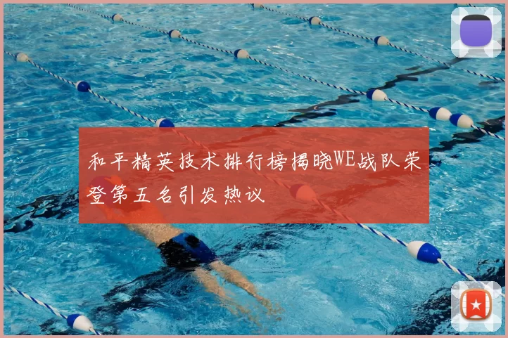 和平精英技术排行榜揭晓WE战队荣登第五名引发热议
