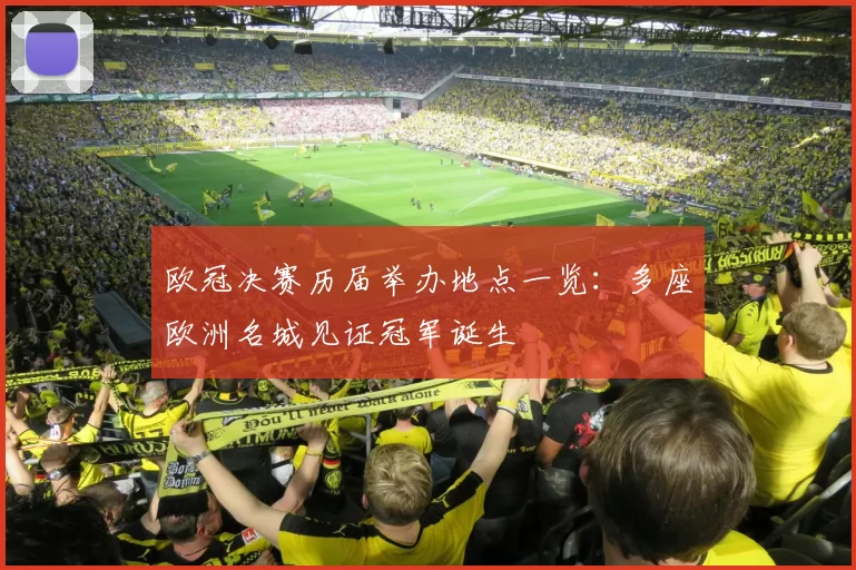 欧冠决赛历届举办地点一览：多座欧洲名城见证冠军诞生