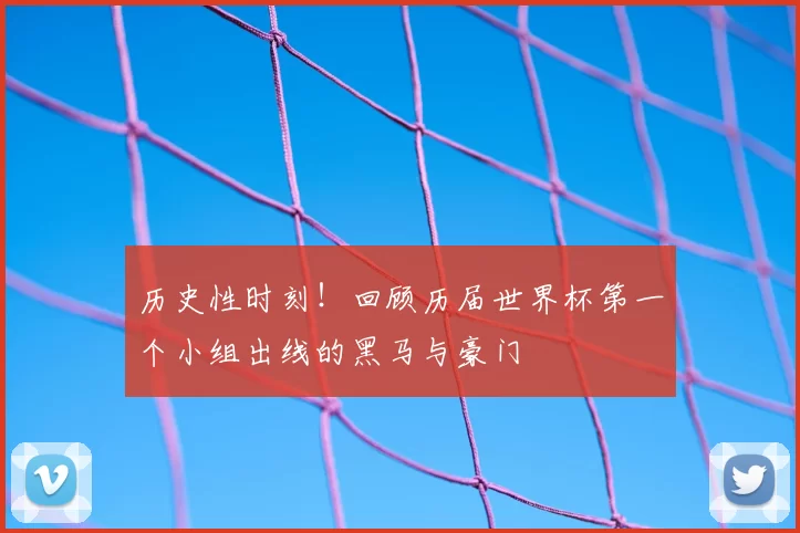 历史性时刻！回顾历届世界杯第一个小组出线的黑马与豪门