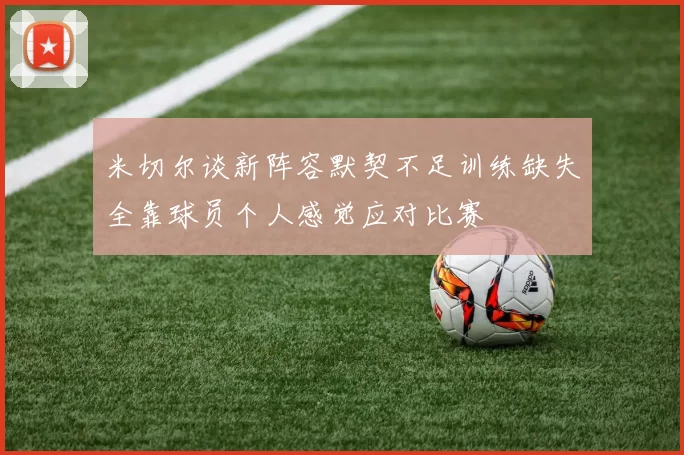 米切尔谈新阵容默契不足训练缺失全靠球员个人感觉应对比赛