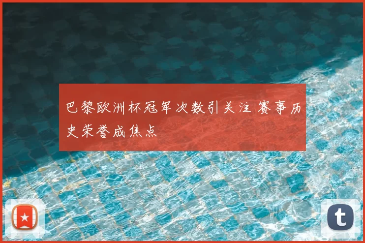 巴黎欧洲杯冠军次数引关注 赛事历史荣誉成焦点