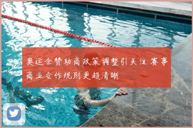 奥运会赞助商政策调整引关注 赛事商业合作规则更趋清晰