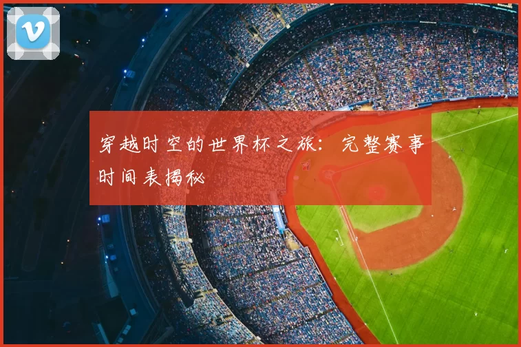 穿越时空的世界杯之旅：完整赛事时间表揭秘