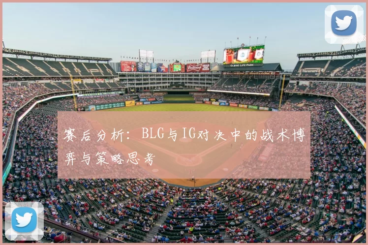 赛后分析:BLG与IG对决中的战术博弈与策略思考