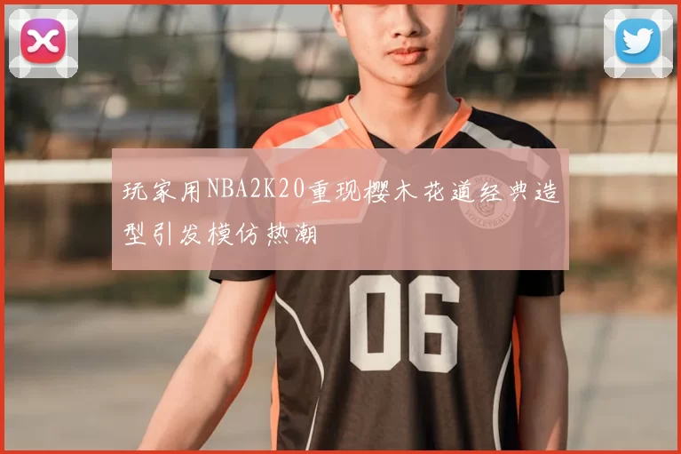 玩家用NBA2K20重现樱木花道经典造型引发模仿热潮