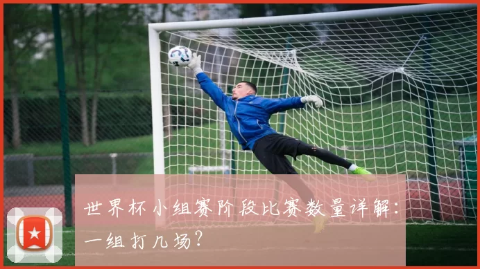 世界杯小组赛阶段比赛数量详解：一组打几场？