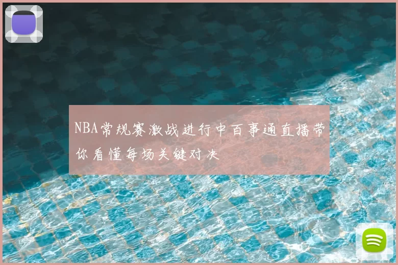 NBA常规赛激战进行中百事通直播带你看懂每场关键对决