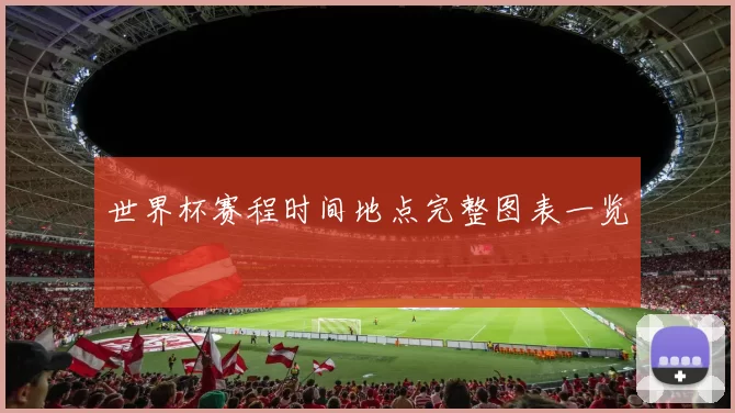 世界杯赛程时间地点完整图表一览