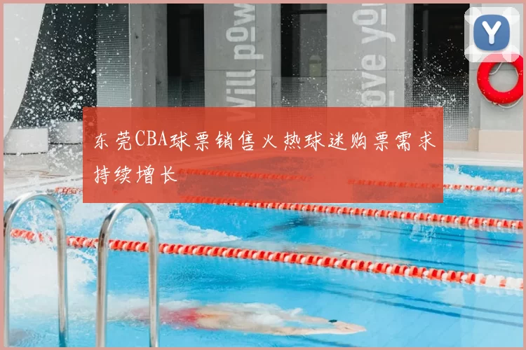 东莞CBA球票销售火热球迷购票需求持续增长