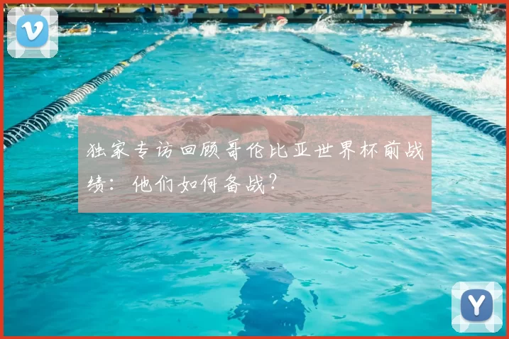 独家专访回顾哥伦比亚世界杯前战绩:他们如何备战?