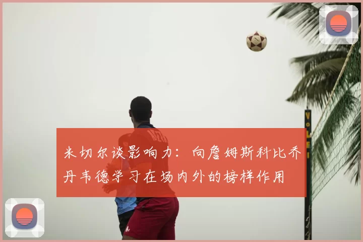 米切尔谈影响力：向詹姆斯科比乔丹韦德学习在场内外的榜样作用