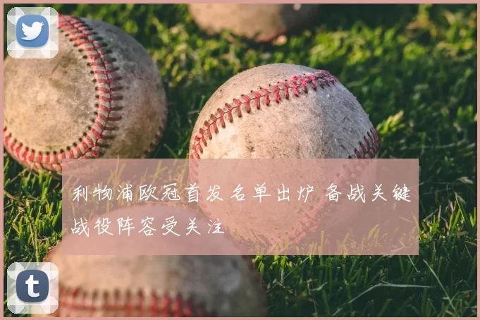 利物浦欧冠首发名单出炉 备战关键战役阵容受关注