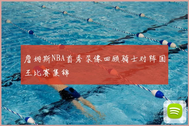 詹姆斯NBA首秀录像回顾骑士对阵国王比赛集锦