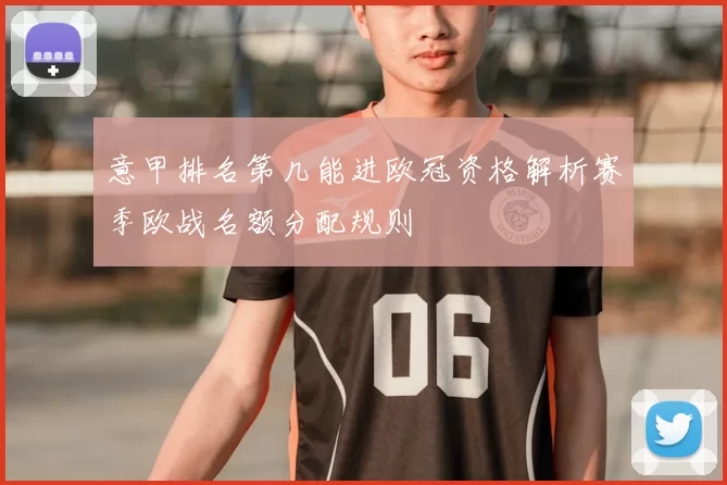 意甲排名第几能进欧冠资格解析赛季欧战名额分配规则