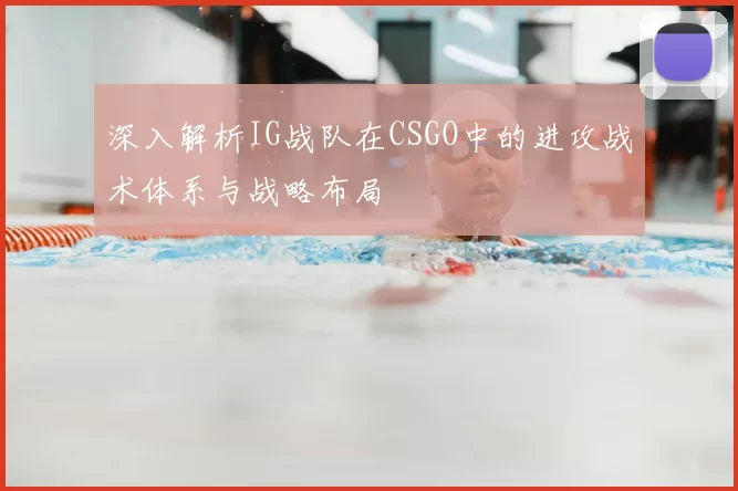 深入解析IG战队在CSGO中的进攻战术体系与战略布局