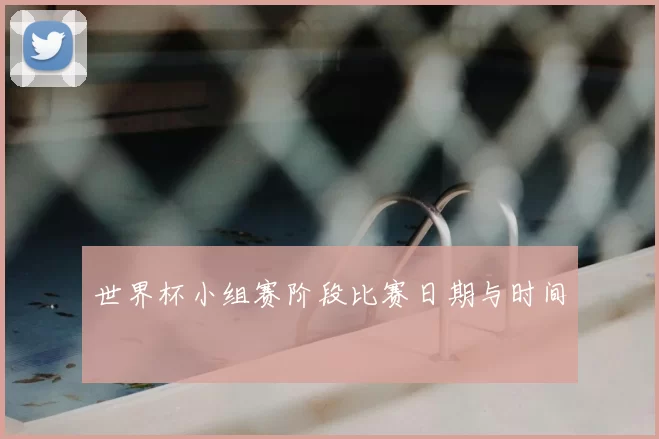 世界杯小组赛阶段比赛日期与时间