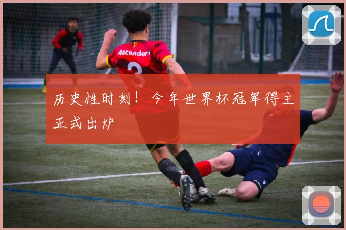 历史性时刻!今年世界杯冠军得主正式出炉