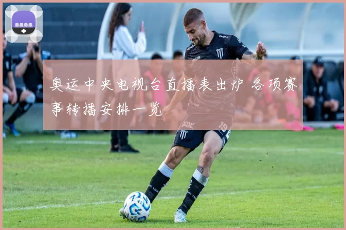 奥运中央电视台直播表出炉 各项赛事转播安排一览