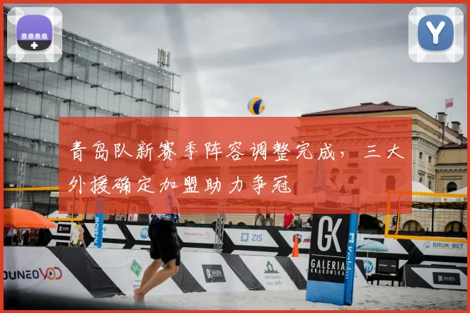 青岛队新赛季阵容调整完成,三大外援确定加盟助力争冠