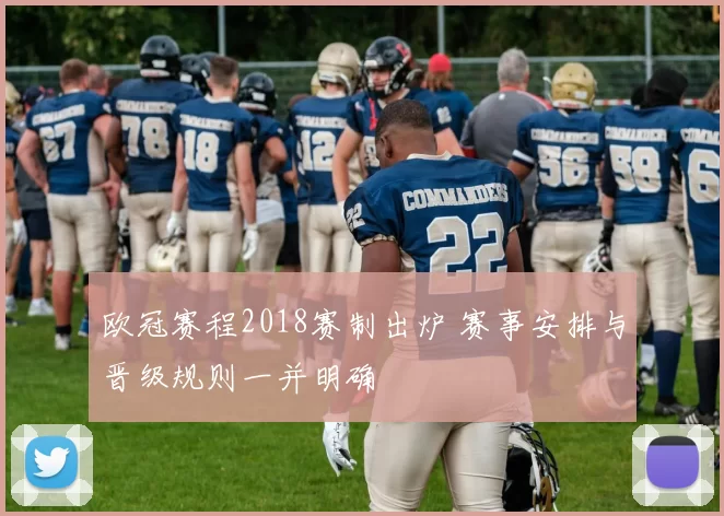 欧冠赛程2018赛制出炉 赛事安排与晋级规则一并明确
