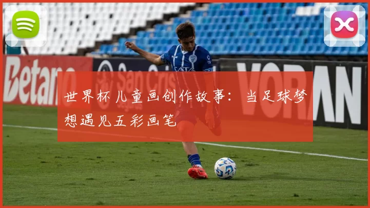 世界杯儿童画创作故事：当足球梦想遇见五彩画笔