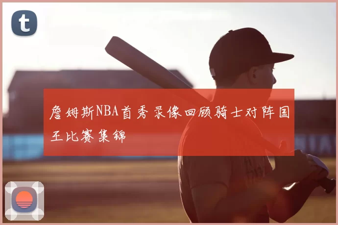 詹姆斯NBA首秀录像回顾骑士对阵国王比赛集锦