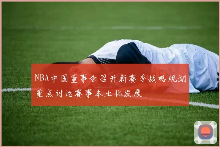 NBA中国董事会召开新赛季战略规划重点讨论赛事本土化发展