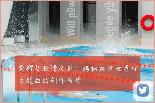 荣耀与激情之声:揭秘经典世界杯主题曲的创作传奇