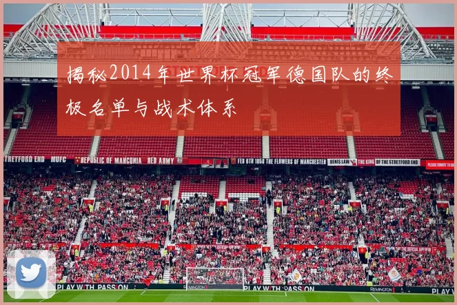 揭秘2014年世界杯冠军德国队的终极名单与战术体系