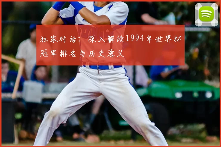 独家对话:深入解读1994年世界杯冠军排名与历史意义