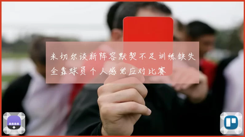 米切尔谈新阵容默契不足训练缺失全靠球员个人感觉应对比赛