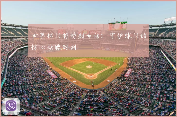 世界杯门将特别专访：守护球门的惊心动魄时刻
