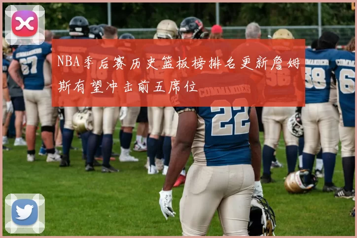NBA季后赛历史篮板榜排名更新詹姆斯有望冲击前五席位