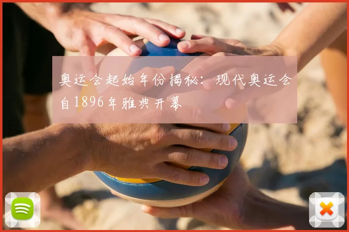 奥运会起始年份揭秘：现代奥运会自1896年雅典开幕