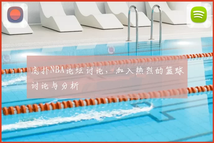 虎扑NBA论坛讨论，加入热烈的篮球讨论与分析