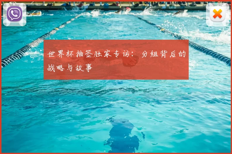 世界杯抽签独家专访：分组背后的战略与故事