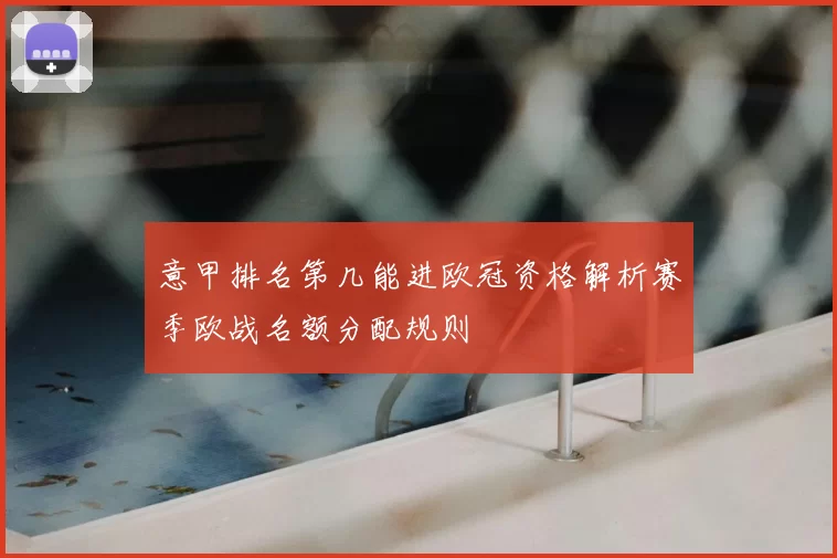 意甲排名第几能进欧冠资格解析赛季欧战名额分配规则