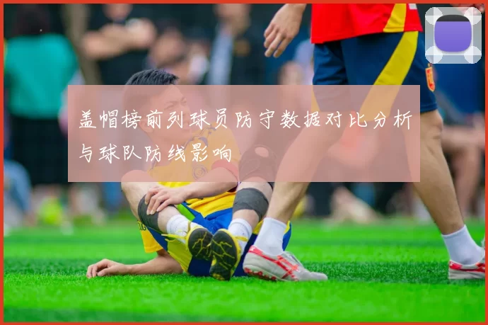 盖帽榜前列球员防守数据对比分析与球队防线影响