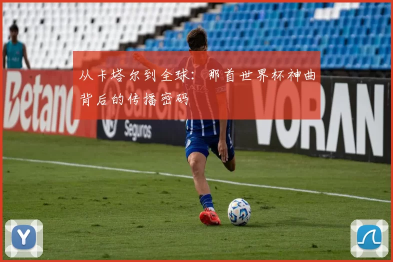 从卡塔尔到全球:那首世界杯神曲背后的传播密码