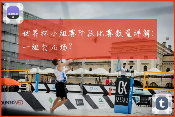 世界杯小组赛阶段比赛数量详解：一组打几场？