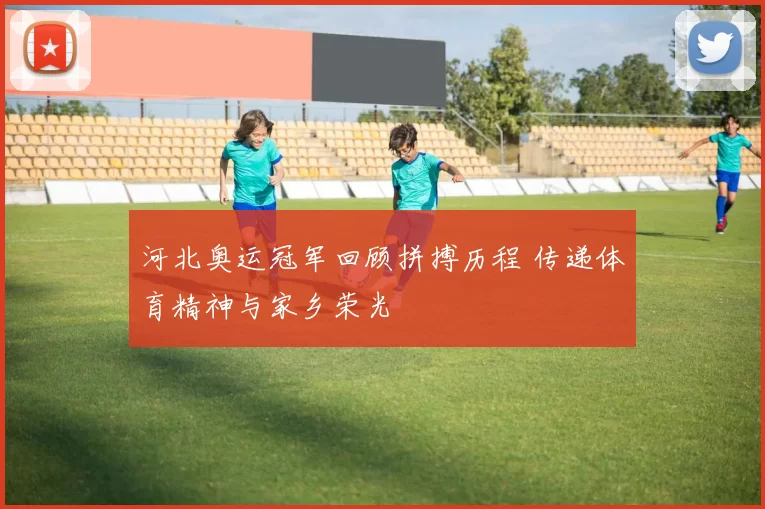 河北奥运冠军回顾拼搏历程 传递体育精神与家乡荣光