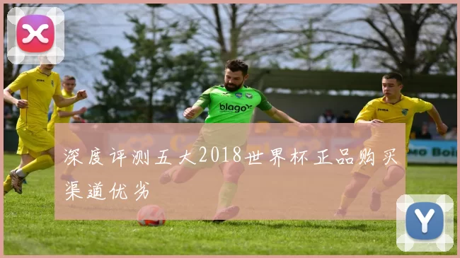 深度评测五大2018世界杯正品购买渠道优劣