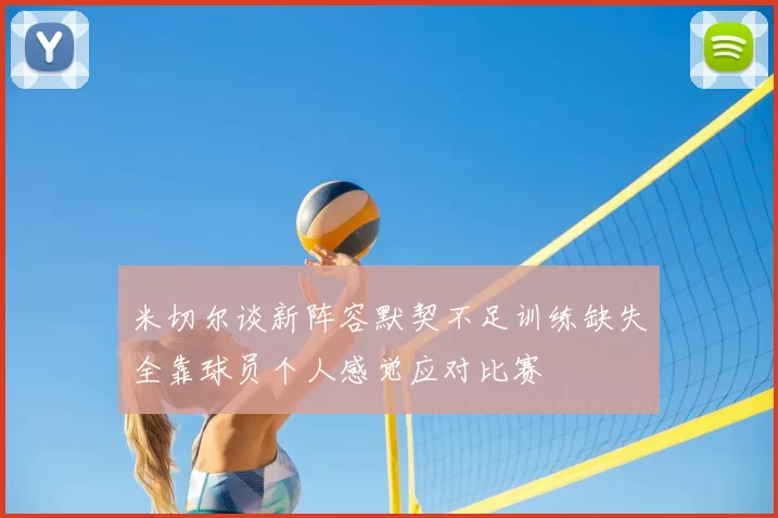 米切尔谈新阵容默契不足训练缺失全靠球员个人感觉应对比赛