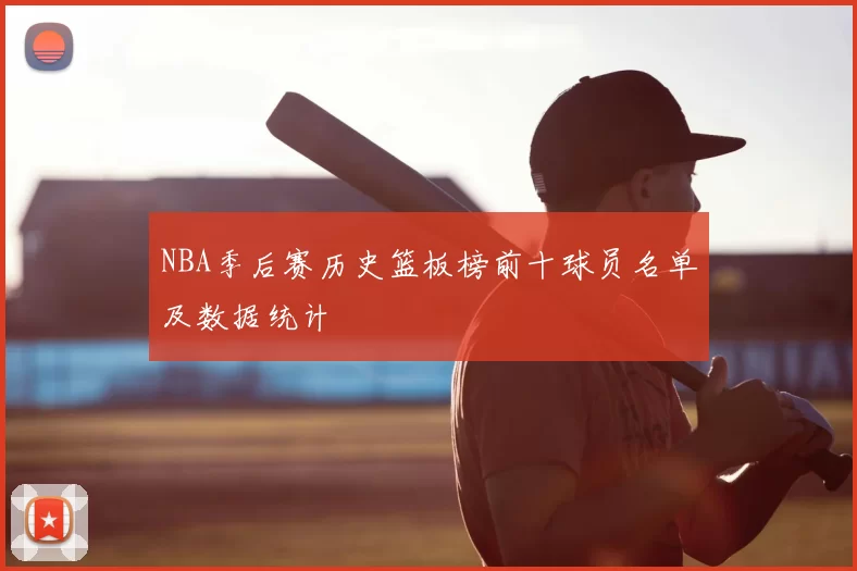 NBA季后赛历史篮板榜前十球员名单及数据统计