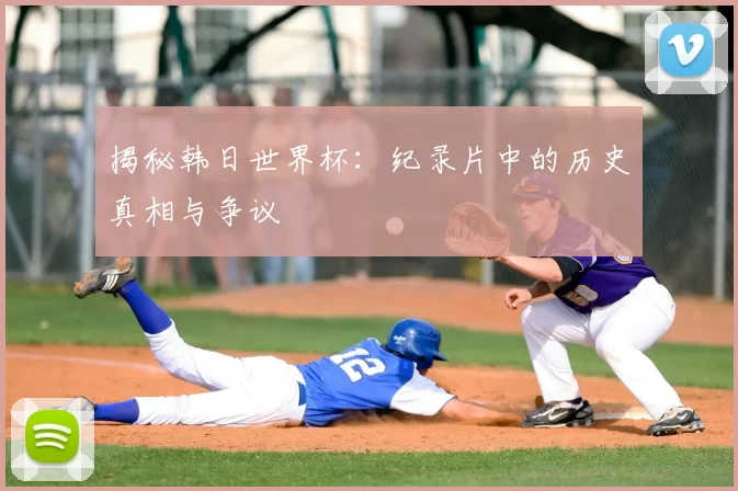 揭秘韩日世界杯：纪录片中的历史真相与争议