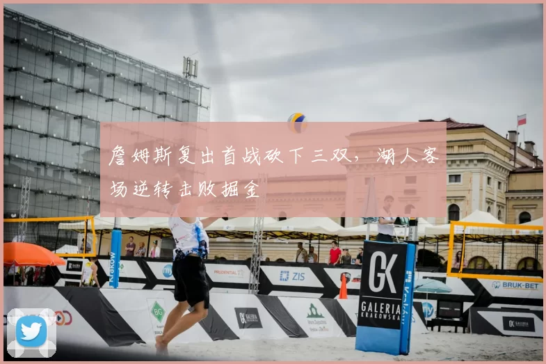 詹姆斯复出首战砍下三双，湖人客场逆转击败掘金