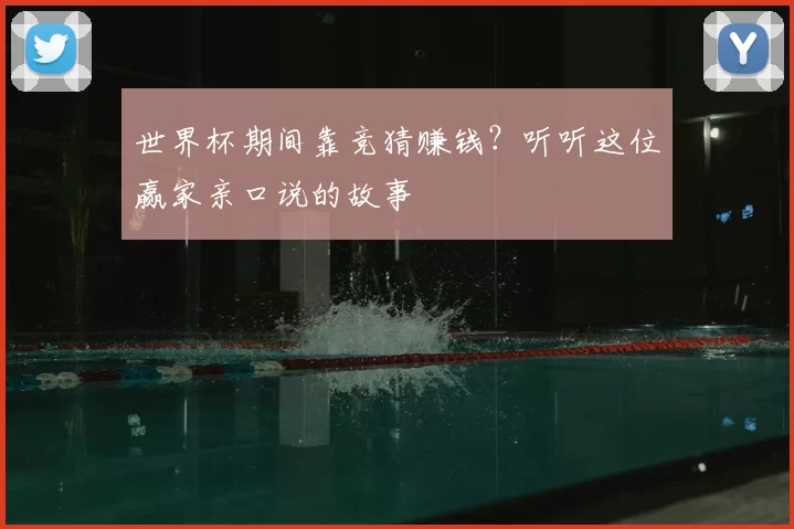 世界杯期间靠竞猜赚钱?听听这位赢家亲口说的故事