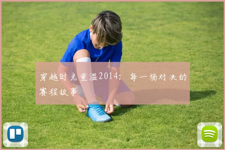 穿越时光重温2014:每一场对决的赛程故事
