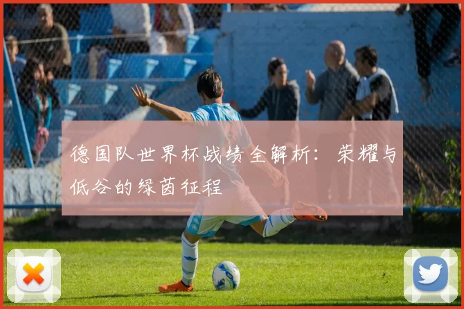 德国队世界杯战绩全解析:荣耀与低谷的绿茵征程
