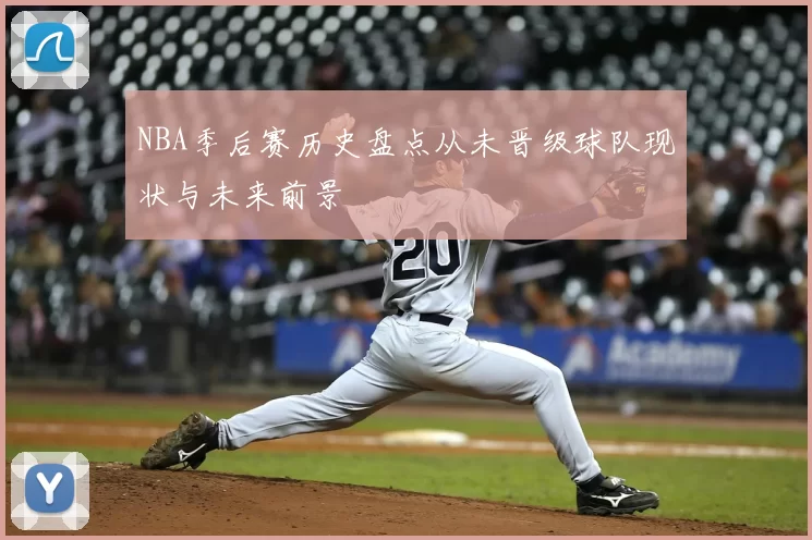 NBA季后赛历史盘点从未晋级球队现状与未来前景